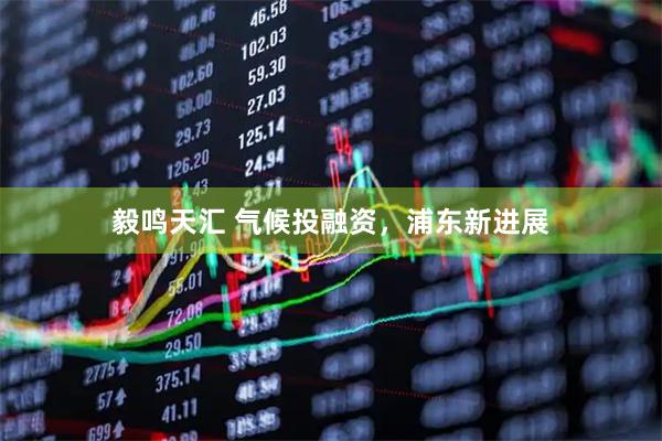 毅鸣天汇 气候投融资，浦东新进展