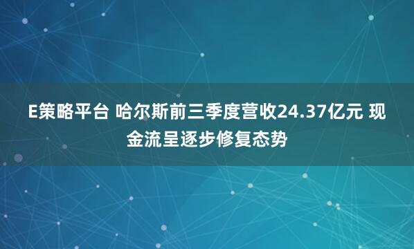 E策略平台 哈尔斯前三季度营收24.37亿元 现金流呈逐步修复态势