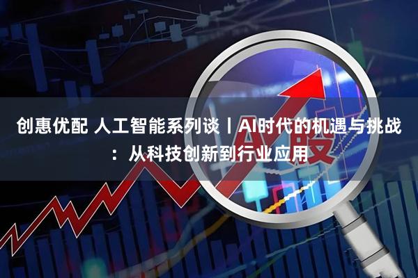 创惠优配 人工智能系列谈丨AI时代的机遇与挑战：从科技创新到行业应用