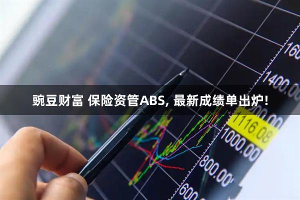 豌豆财富 保险资管ABS, 最新成绩单出炉!