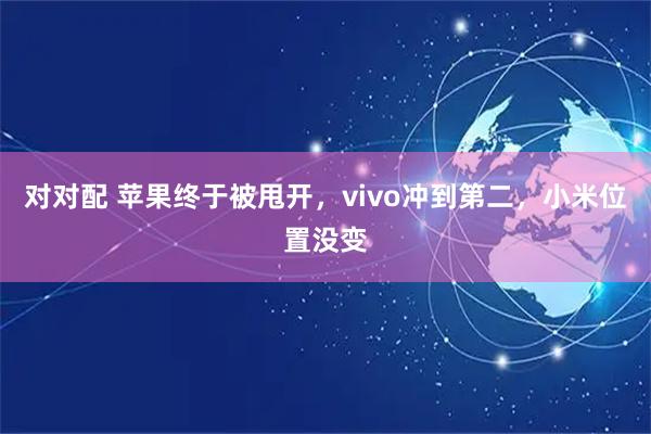 对对配 苹果终于被甩开，vivo冲到第二，小米位置没变