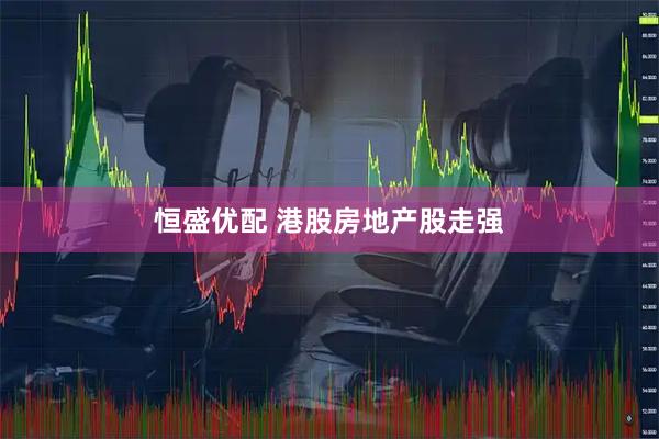 恒盛优配 港股房地产股走强