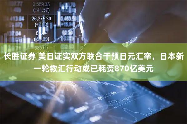 长胜证券 美日证实双方联合干预日元汇率，日本新一轮救汇行动或已耗资870亿美元
